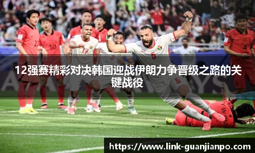 12强赛精彩对决韩国迎战伊朗力争晋级之路的关键战役