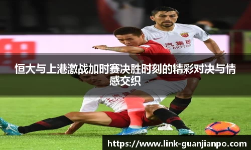 恒大与上港激战加时赛决胜时刻的精彩对决与情感交织