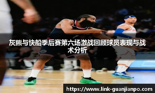 灰熊与快船季后赛第六场激战回顾球员表现与战术分析