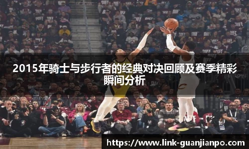 2015年骑士与步行者的经典对决回顾及赛季精彩瞬间分析