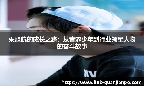 朱旭航的成长之路：从青涩少年到行业领军人物的奋斗故事