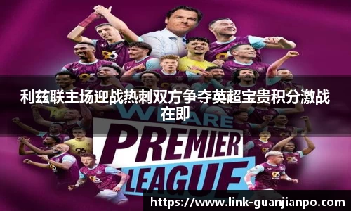 利兹联主场迎战热刺双方争夺英超宝贵积分激战在即
