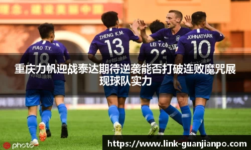 重庆力帆迎战泰达期待逆袭能否打破连败魔咒展现球队实力