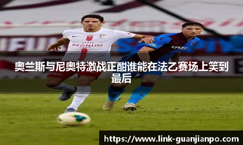 奥兰斯与尼奥特激战正酣谁能在法乙赛场上笑到最后