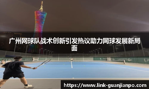 广州网球队战术创新引发热议助力网球发展新局面