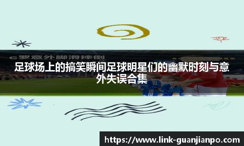 足球场上的搞笑瞬间足球明星们的幽默时刻与意外失误合集
